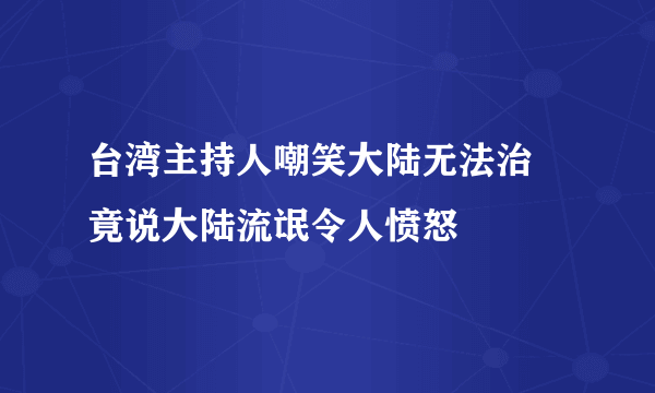 台湾主持人嘲笑大陆无法治 竟说大陆流氓令人愤怒