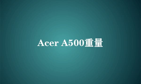 Acer A500重量