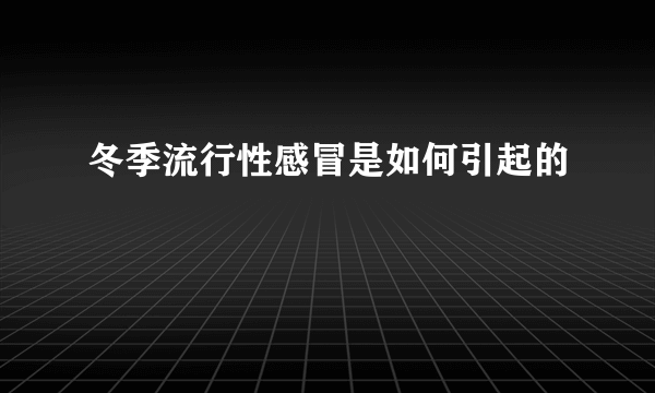 冬季流行性感冒是如何引起的