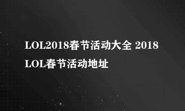 LOL2018春节活动大全 2018LOL春节活动地址