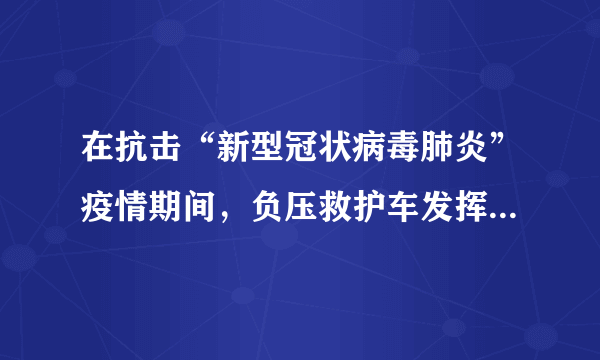 在抗击“新型冠状病毒肺炎”疫情期间，负压救护车发挥了很大作用。如题图所示为负压救护车的工作原理图，车内空间为负压舱，它能滴水不漏地防护病毒再传播。这个装置主要部分是一个抽气机，被污染的空气经过消毒、杀菌处理后，用抽气机将其______$(选填“从车内抽出”或“抽入至车内“)$，使车内气压______(选填“高于”、“低于”或“等于“）车外大气压，在______作用下，清洁的空气只能由车外流向车内，并使空气由清洁区（医务人员区）流向感染源区（病人区）。