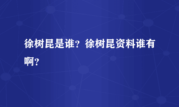 徐树昆是谁？徐树昆资料谁有啊？