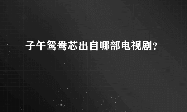 子午鸳鸯芯出自哪部电视剧？