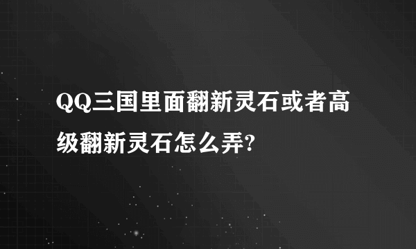 QQ三国里面翻新灵石或者高级翻新灵石怎么弄?