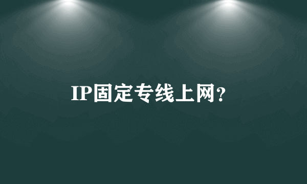 IP固定专线上网？