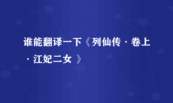 谁能翻译一下《列仙传·卷上·江妃二女 》