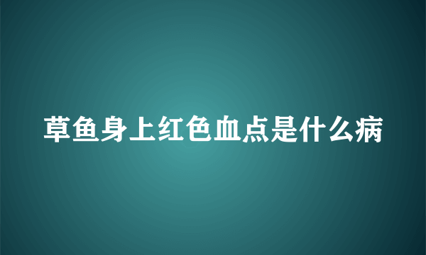 草鱼身上红色血点是什么病