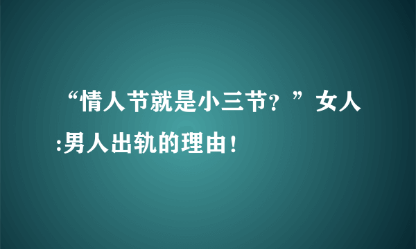 “情人节就是小三节？”女人:男人出轨的理由！