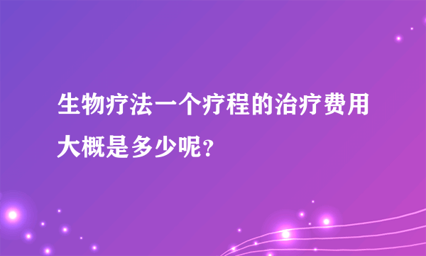 生物疗法一个疗程的治疗费用大概是多少呢？