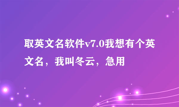 取英文名软件v7.0我想有个英文名，我叫冬云，急用