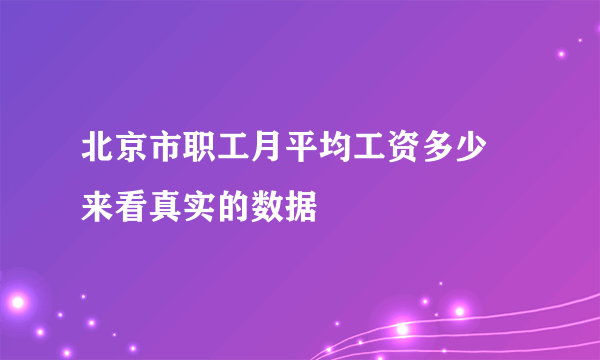 北京市职工月平均工资多少 来看真实的数据