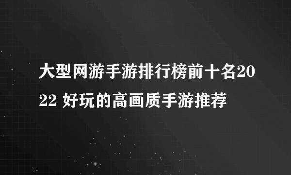 大型网游手游排行榜前十名2022 好玩的高画质手游推荐