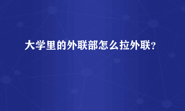 大学里的外联部怎么拉外联？