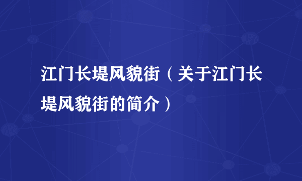 江门长堤风貌街（关于江门长堤风貌街的简介）