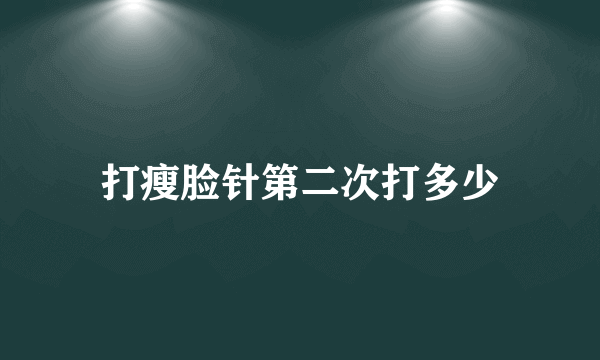 打瘦脸针第二次打多少