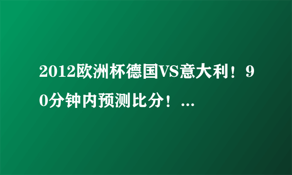 2012欧洲杯德国VS意大利！90分钟内预测比分！专业分析啊！