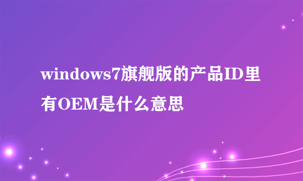 windows7旗舰版的产品ID里有OEM是什么意思