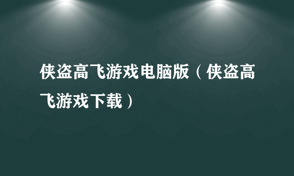 侠盗高飞游戏电脑版（侠盗高飞游戏下载）