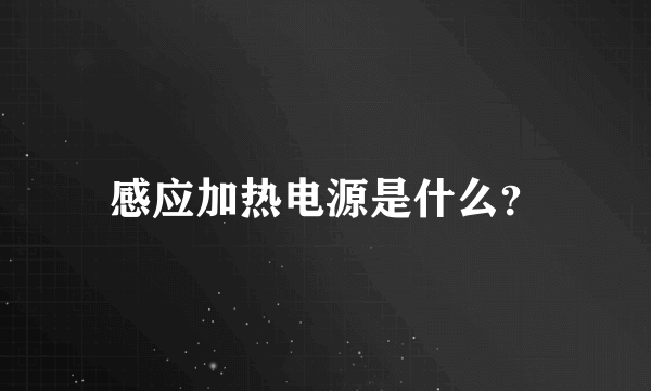 感应加热电源是什么？