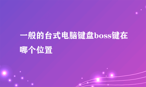 一般的台式电脑键盘boss键在哪个位置