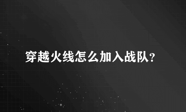 穿越火线怎么加入战队？