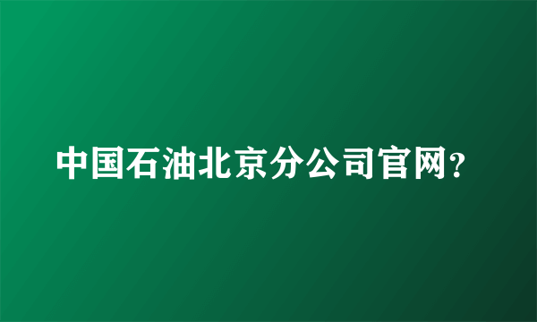 中国石油北京分公司官网？