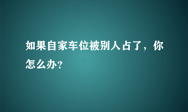 如果自家车位被别人占了，你怎么办？