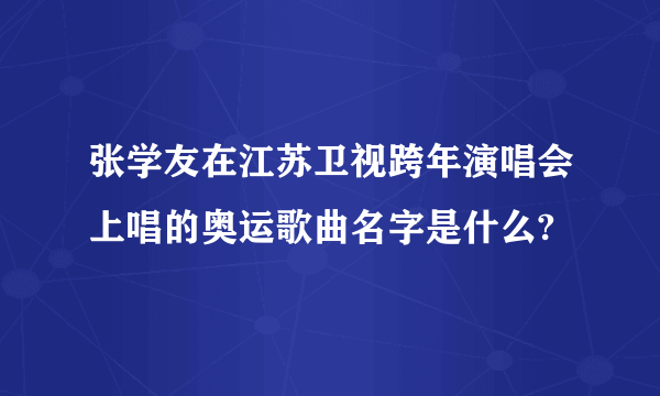 张学友在江苏卫视跨年演唱会上唱的奥运歌曲名字是什么?