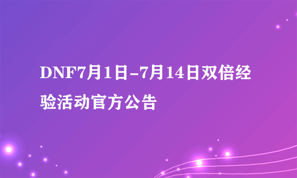 DNF7月1日-7月14日双倍经验活动官方公告