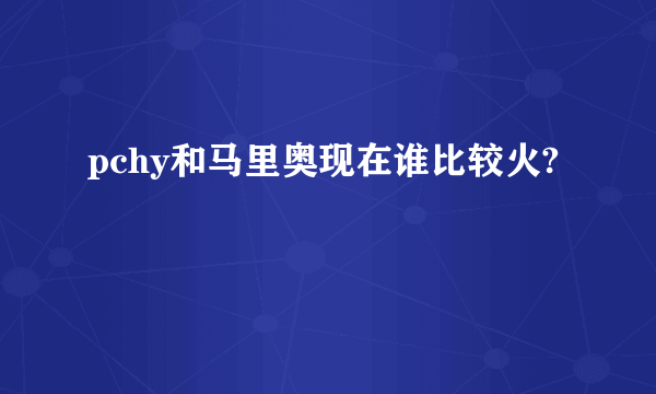 pchy和马里奥现在谁比较火?