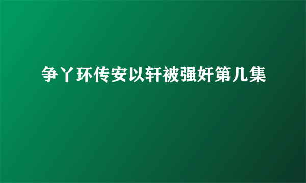 争丫环传安以轩被强奸第几集