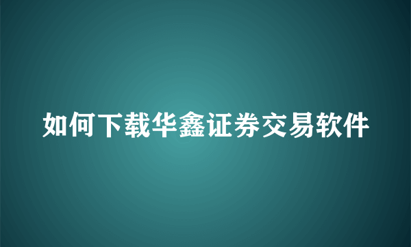 如何下载华鑫证券交易软件