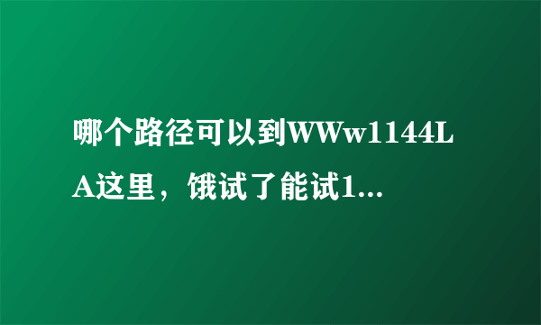 哪个路径可以到WWw1144LA这里，饿试了能试1144的所有办法La都未能找到