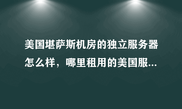 美国堪萨斯机房的独立服务器怎么样，哪里租用的美国服务器比较好？