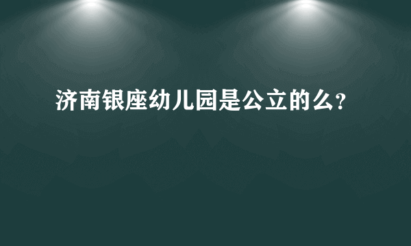 济南银座幼儿园是公立的么？