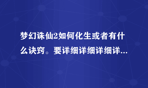 梦幻诛仙2如何化生或者有什么诀窍。要详细详细详细详细详细的。