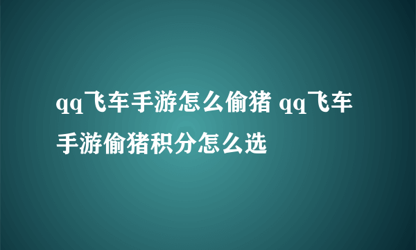 qq飞车手游怎么偷猪 qq飞车手游偷猪积分怎么选