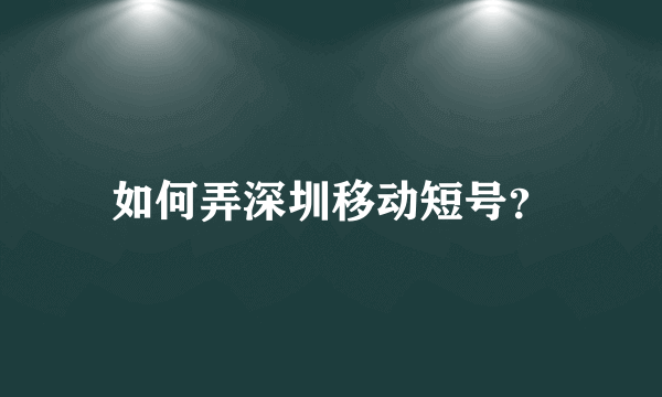 如何弄深圳移动短号？