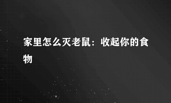 家里怎么灭老鼠：收起你的食物