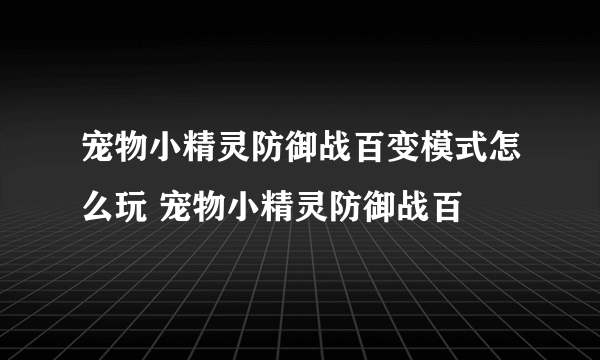 宠物小精灵防御战百变模式怎么玩 宠物小精灵防御战百