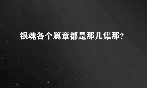 银魂各个篇章都是那几集那？