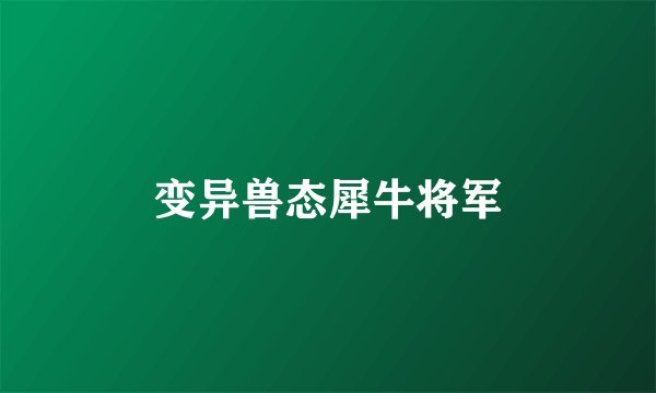 变异兽态犀牛将军