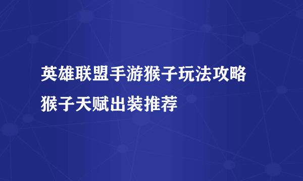 英雄联盟手游猴子玩法攻略 猴子天赋出装推荐