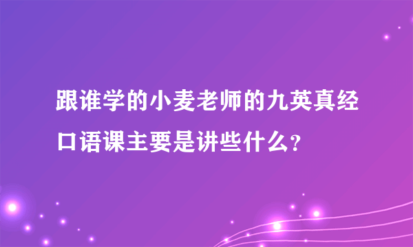 跟谁学的小麦老师的九英真经口语课主要是讲些什么？