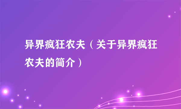 异界疯狂农夫（关于异界疯狂农夫的简介）