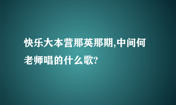 快乐大本营那英那期,中间何老师唱的什么歌?