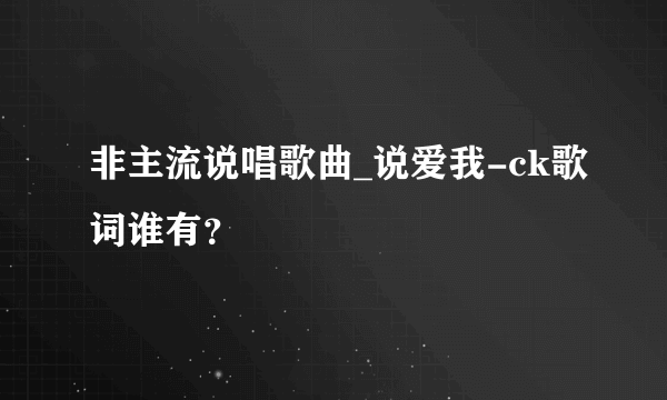 非主流说唱歌曲_说爱我-ck歌词谁有？