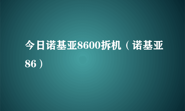 今日诺基亚8600拆机（诺基亚86）