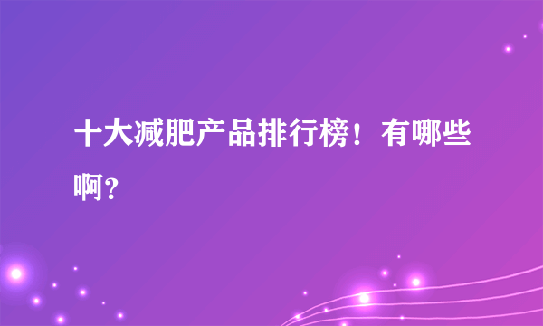 十大减肥产品排行榜！有哪些啊？ 