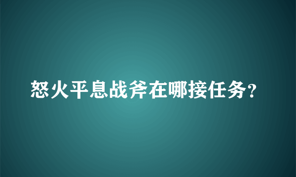 怒火平息战斧在哪接任务？